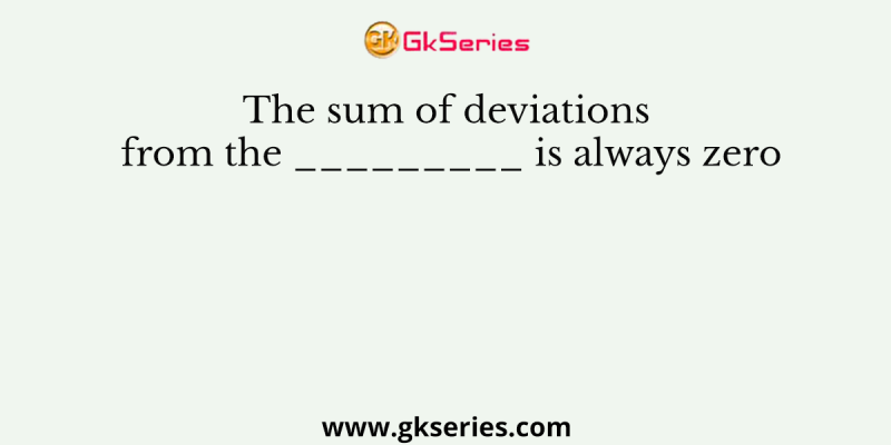 The sum of deviations from the _________ is always zero