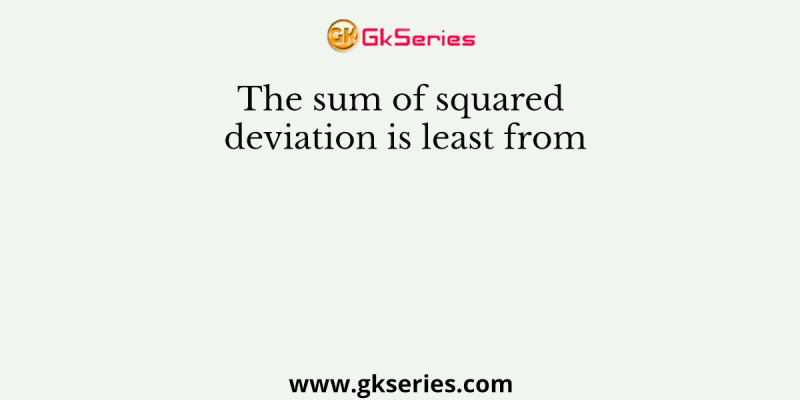 The sum of squared deviation is least from