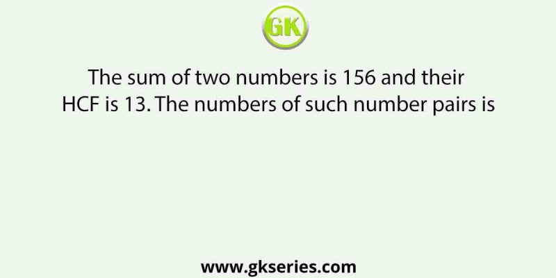 The sum of two numbers is 156 and their HCF is 13. The numbers of such number pairs is
