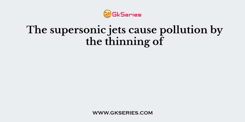 The supersonic jets cause pollution by the thinning of