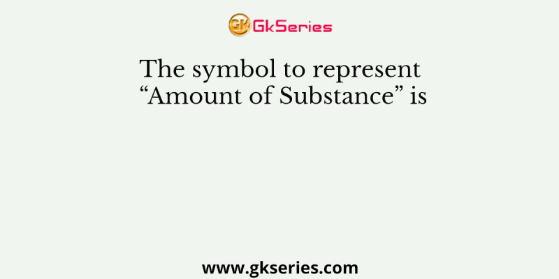 The symbol to represent “Amount of Substance” is