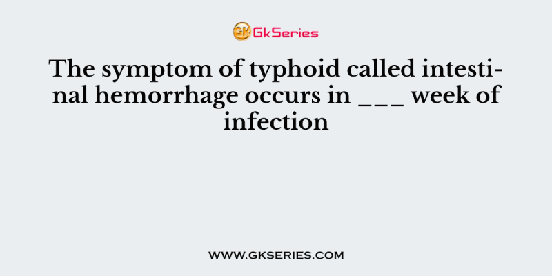 The symptom of typhoid called intestinal hemorrhage occurs in ___ week of infection