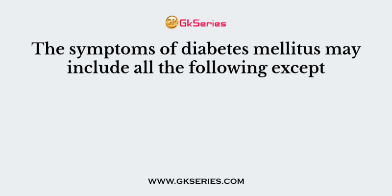 The symptoms of diabetes mellitus may include all the following except