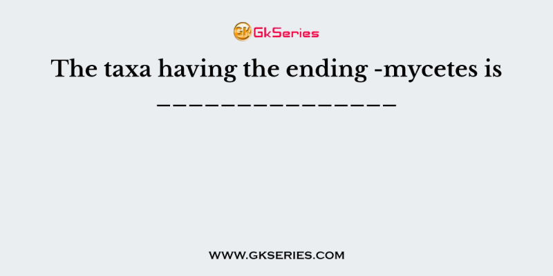 The taxa having the ending -mycetes is _______________