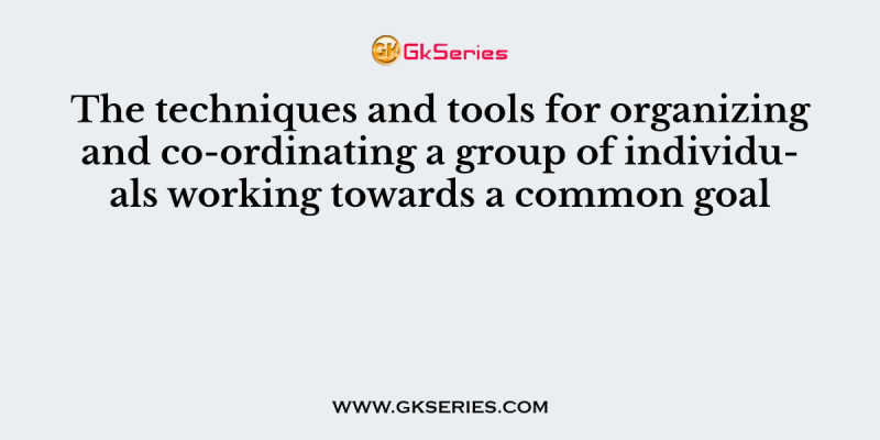 The techniques and tools for organizing and co-ordinating a group of individuals working towards a common goal