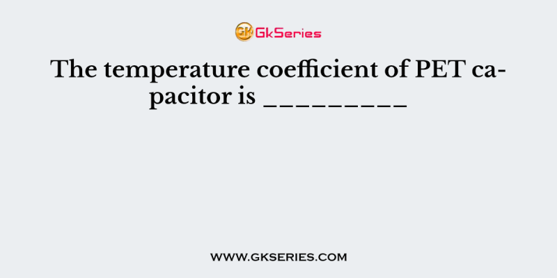 The temperature coefficient of PET capacitor is _________