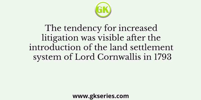 The tendency for increased litigation was visible after the introduction of the land settlement system of Lord Cornwallis in 1793