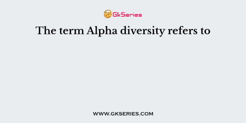 The term Alpha diversity refers to