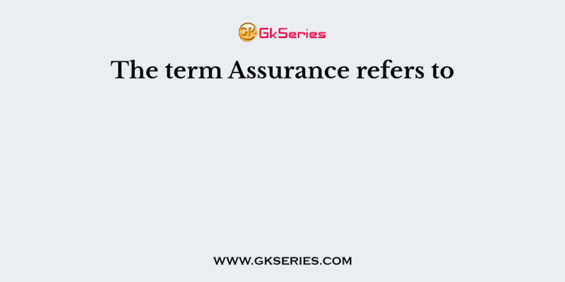 The term Assurance refers to
