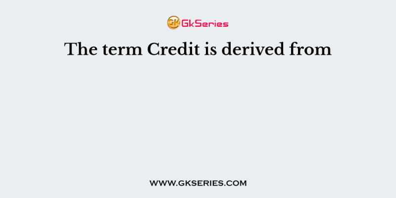 The term Credit is derived from
