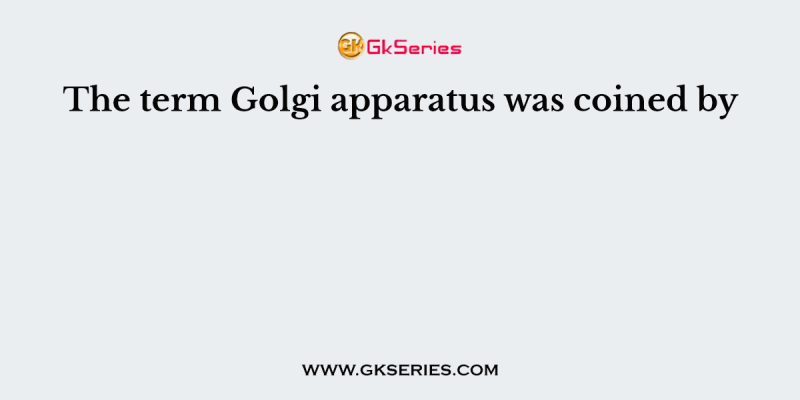 The term Golgi apparatus was coined by
