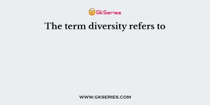 The term diversity refers to