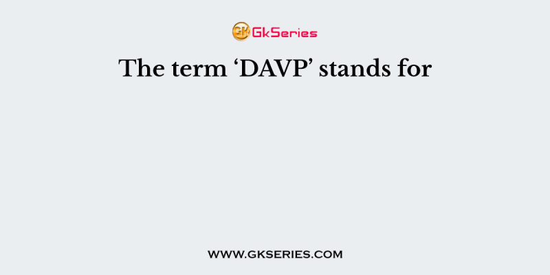 The term ‘DAVP’ stands for