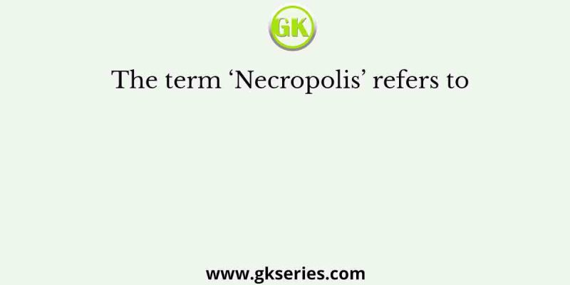 The term ‘Necropolis’ refers to