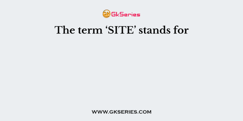 The term ‘SITE’ stands for