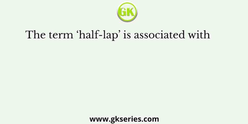 The term ‘half-lap’ is associated with      