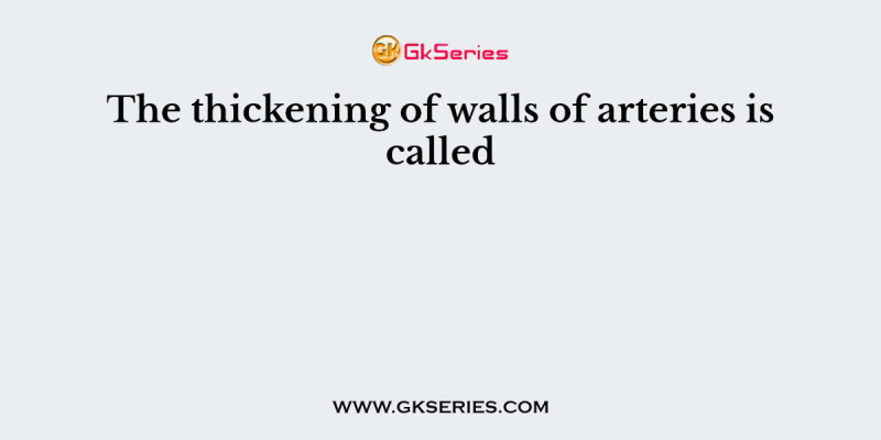The thickening of walls of arteries is called