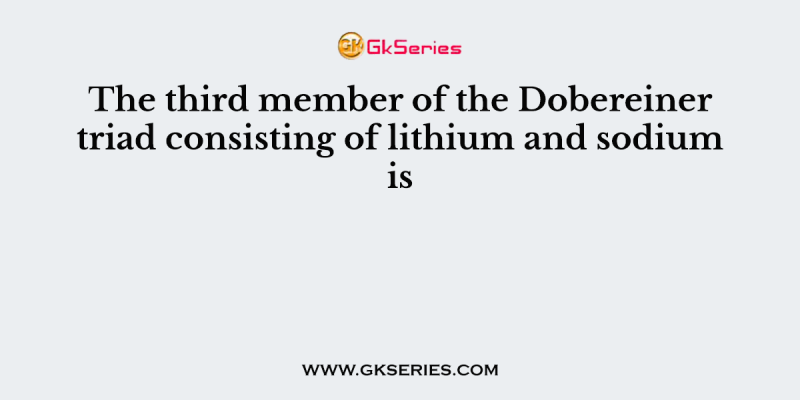 The third member of the Dobereiner triad consisting of lithium and sodium is