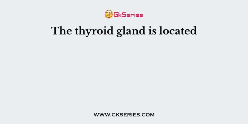 The thyroid gland is located