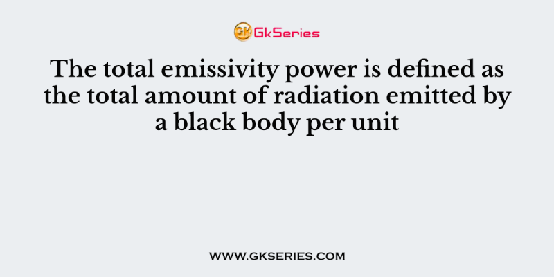 The total emissivity power is defined as the total amount of radiation emitted by a black body per unit
