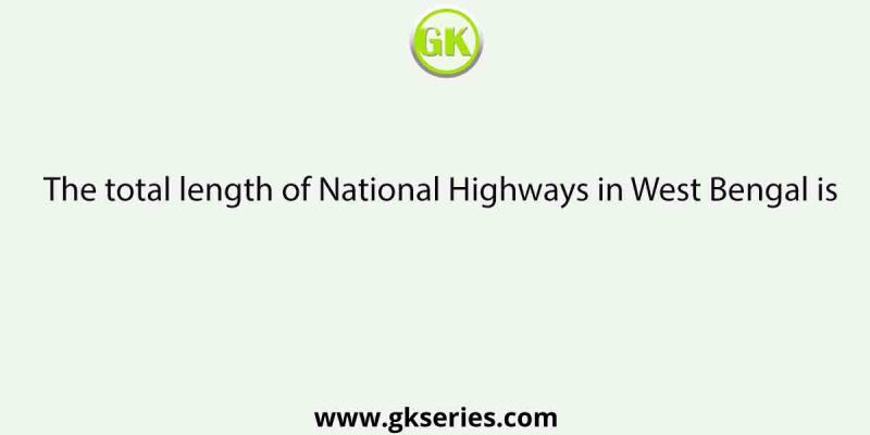 The total length of National Highways in West Bengal is