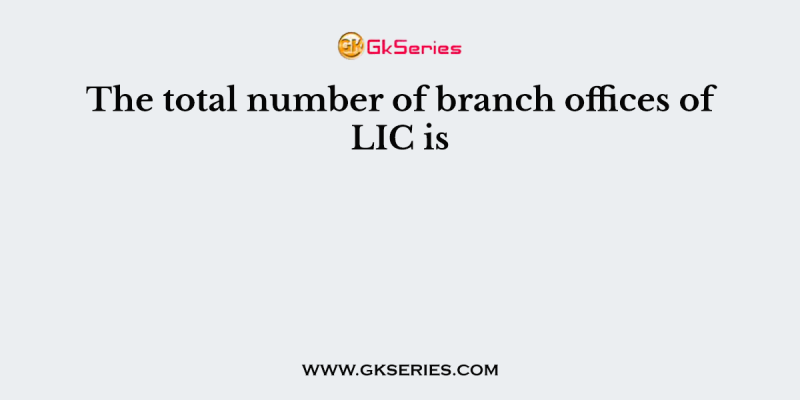 The total number of branch offices of LIC is