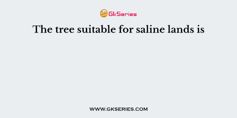 The tree suitable for saline lands is