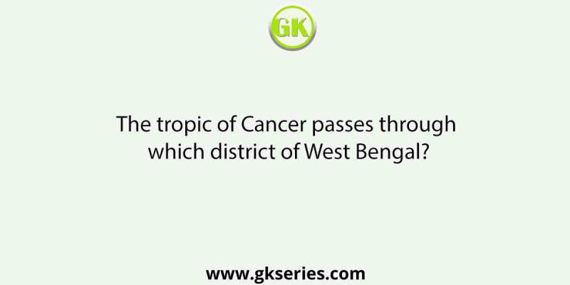 The tropic of Cancer passes through which district of West Bengal?