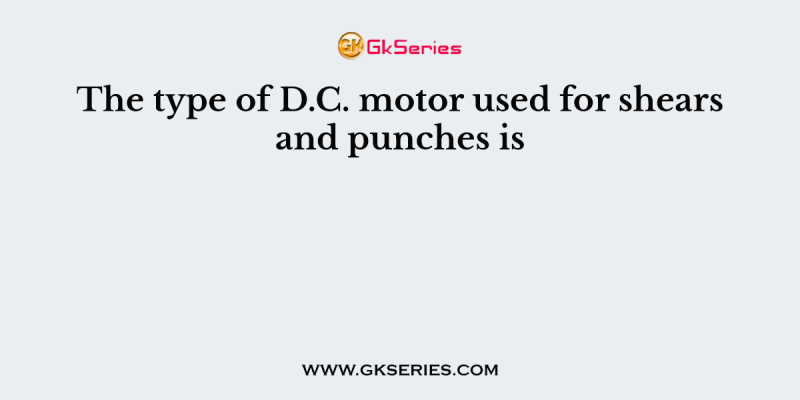 The type of D.C. motor used for shears and punches is