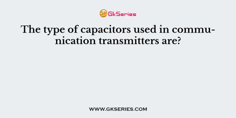 The type of capacitors used in communication transmitters are?