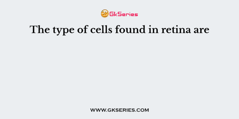 The type of cells found in retina are