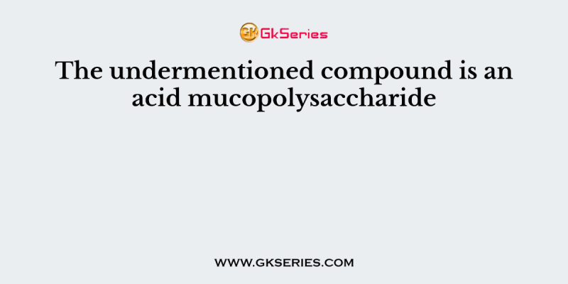 The undermentioned compound is an acid mucopolysaccharide