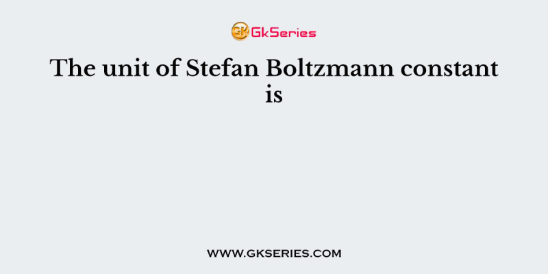 The unit of Stefan Boltzmann constant is