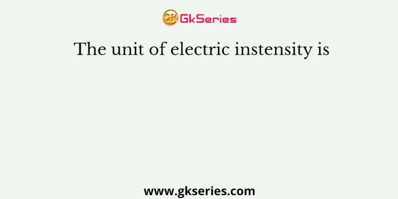 The unit of electric instensity is