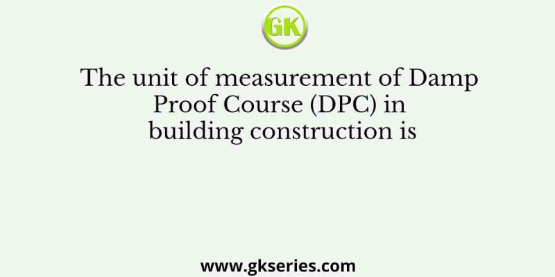 The unit of measurement of Damp Proof Course (DPC) in building construction is