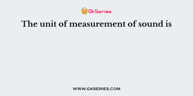 The unit of measurement of sound is