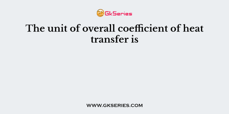 The unit of overall coefficient of heat transfer is