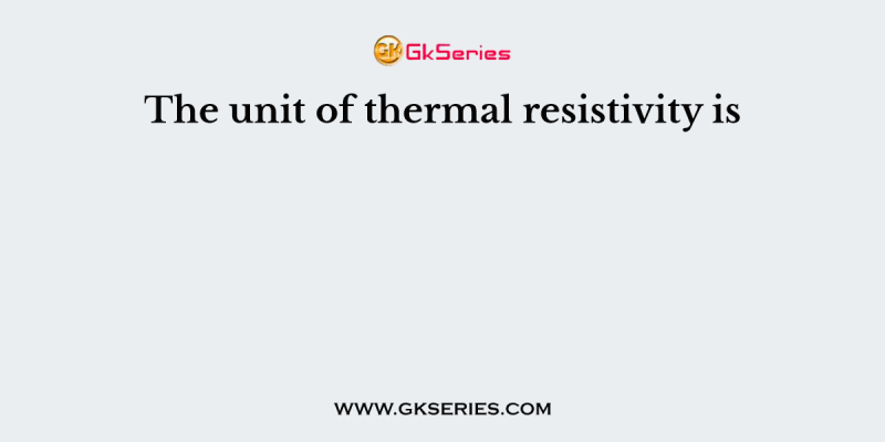 The unit of thermal resistivity is