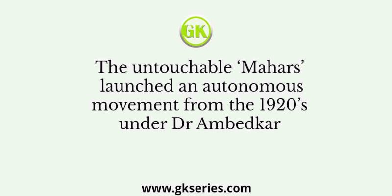 The untouchable ‘Mahars’ launched an autonomous movement from the 1920’s under Dr Ambedkar