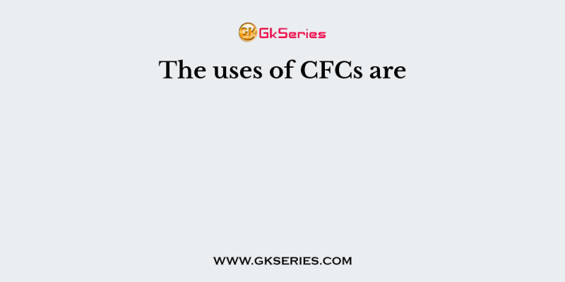 The uses of CFCs are
