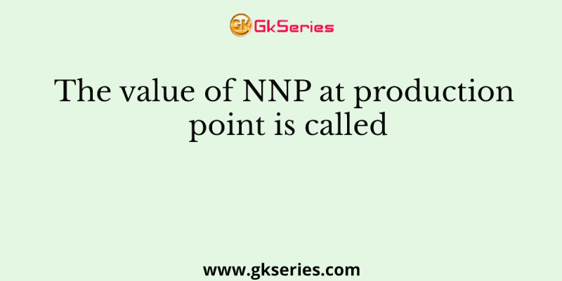 The value of NNP at production point is called