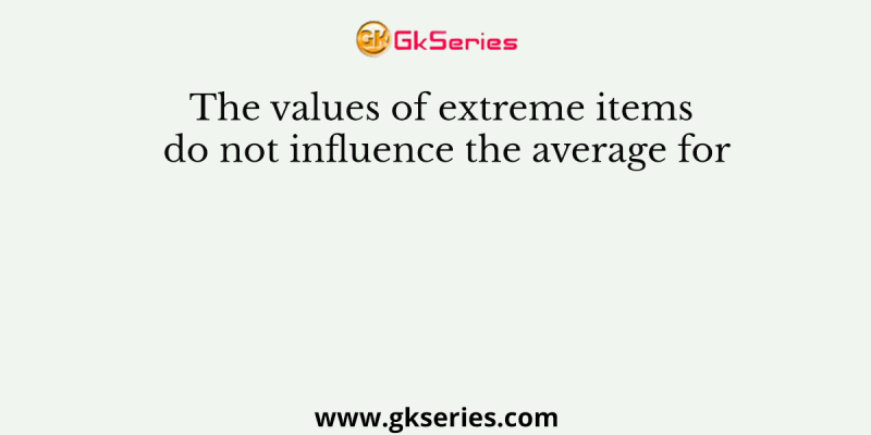 The values of extreme items do not influence the average for