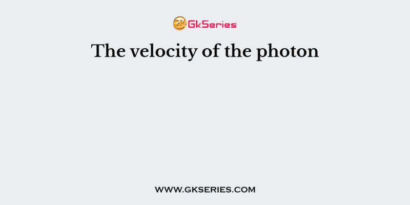The velocity of the photon