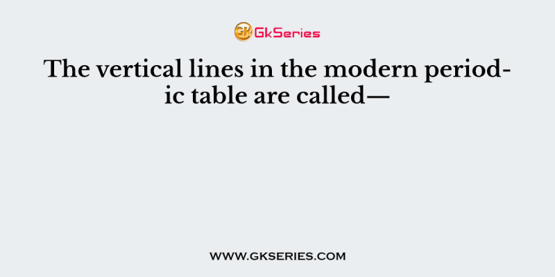 The vertical lines in the modern periodic table are called—