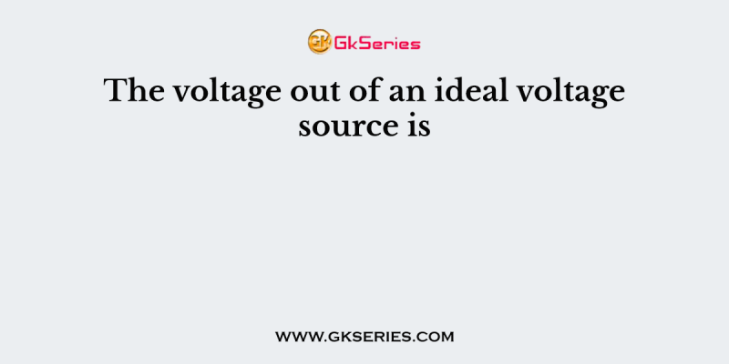 The voltage out of an ideal voltage source is