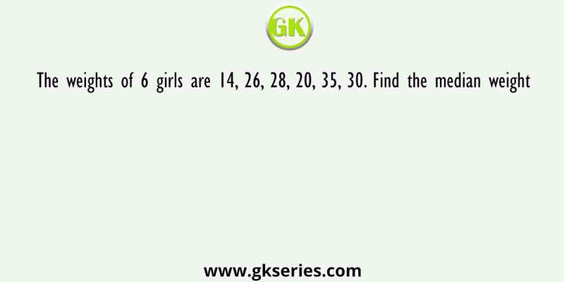 The weights of 6 girls are 14, 26, 28, 20, 35, 30. Find the median weight