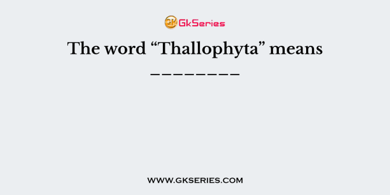 The word “Thallophyta” means ________
