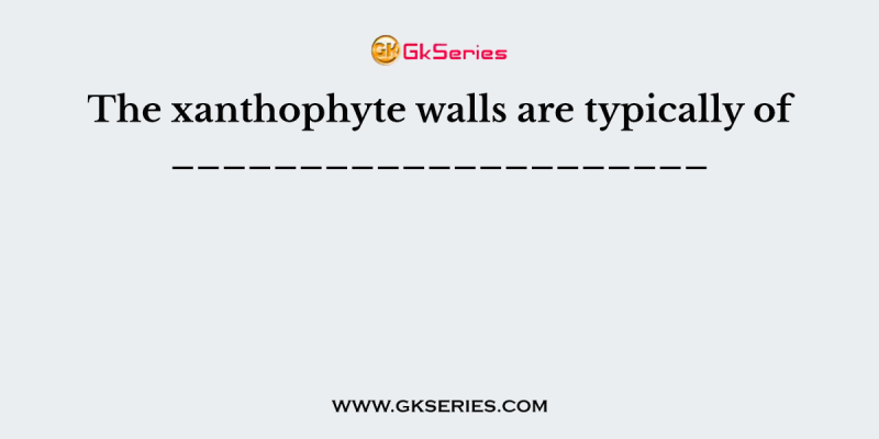 The xanthophyte walls are typically of _____________________