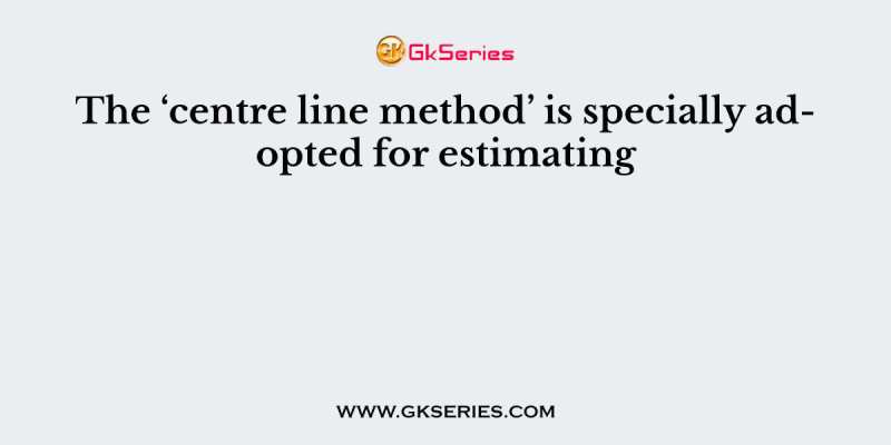 The ‘centre line method’ is specially adopted for estimating