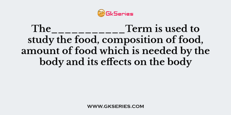 The___________Term is used to study the food, composition of food, amount of food which is needed by the body and its effects on the body